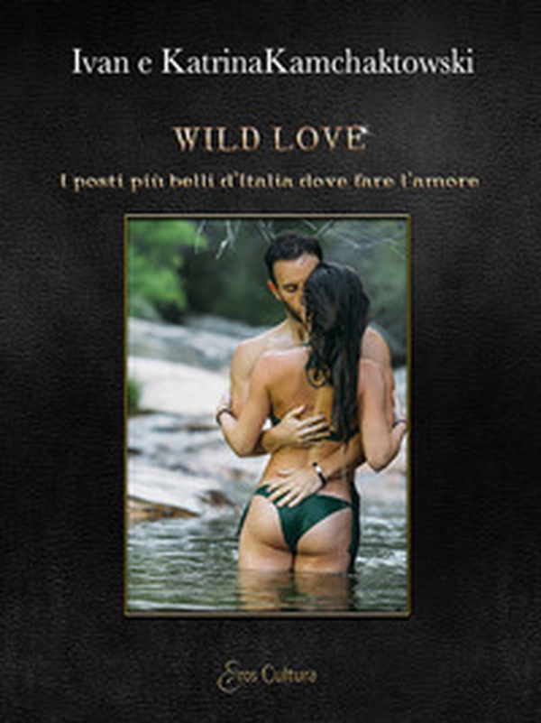 Wild love. I posti più belli d'Italia dove fare l'amore - Librerie.coop Wild love. I posti più belli d'Italia dove fare l'amore - Librerie.coop