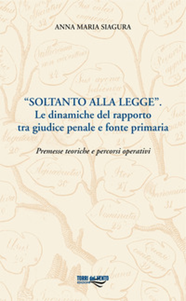 «Soltanto alla legge». Le dinamiche del rapporto tra giudice penale e fonte primaria. Premesse teoriche e percorsi operativi - Librerie.coop «Soltanto alla legge». Le dinamiche del rapporto tra giudice penale e fonte primaria. Premesse teoriche e percorsi operativi - Librerie.coop