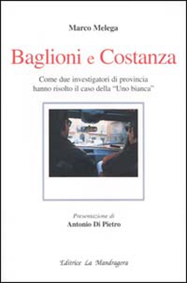 Baglioni e Costanza. Come due investigatori di provincia hanno risolto il caso della «Uno Bianca» - Librerie.coop Baglioni e Costanza. Come due investigatori di provincia hanno risolto il caso della «Uno Bianca» - Librerie.coop