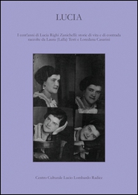 Lucia. I cent'anni di Lucia Righi Zanichelli: storie di vita e di contrada raccolte da Laura (Lalla) Testi e Loredana Casarini - Librerie.coop
