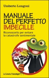 Manuale del perfetto imbecille. Riconoscerlo per evitare la catastrofe sentimentale - Librerie.coop