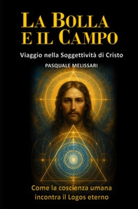 La bolla e il campo. Viaggio nella soggettività di Cristo. Come la coscienza umana incontra il logos eterno - Librerie.coop