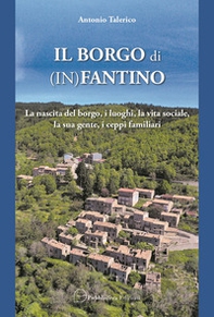 Il borgo di (In)Fantino. La nascita del borgo, i luoghi, la vita sociale, la sua gente, i ceppi familiari - Librerie.coop