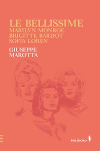 Le bellissime. Marilyn Monroe, Brigitte Bardot, Sofia Loren - Librerie.coop