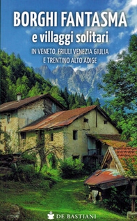 Borghi fantasma e villaggi solitari in Veneto, Friuli Venezia Giulia e Trentino Alto Adige - Librerie.coop