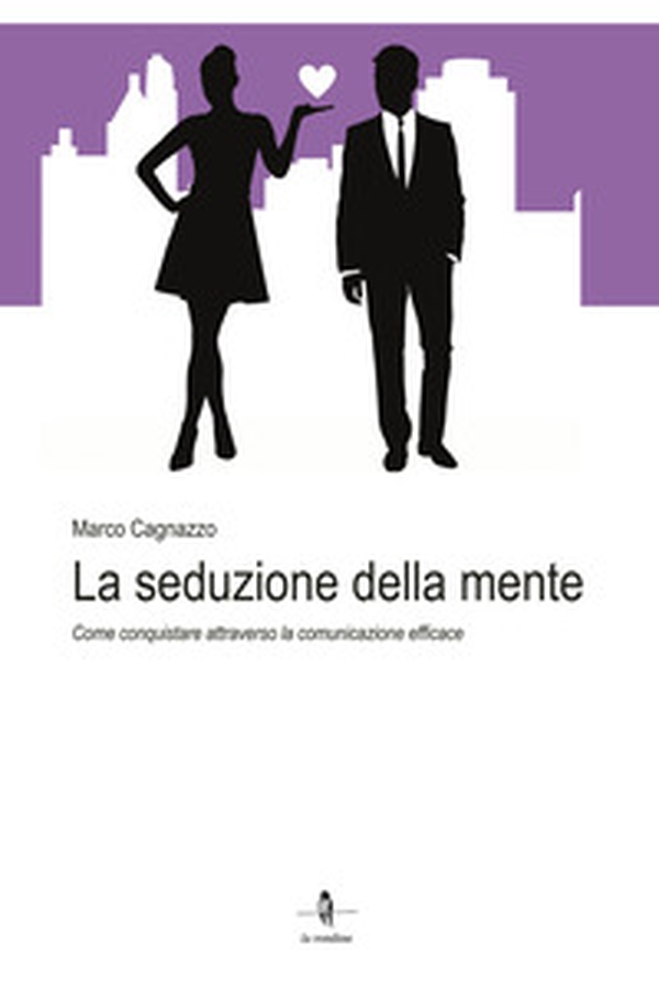 La seduzione della mente. Come conquistare attraverso la comunicazione efficace - Librerie.coop La seduzione della mente. Come conquistare attraverso la comunicazione efficace - Librerie.coop