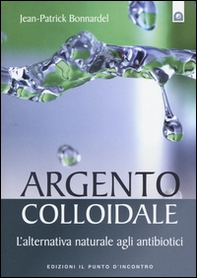 Argento colloidale. L'alternativa naturale agli antibiotici - Librerie.coop
