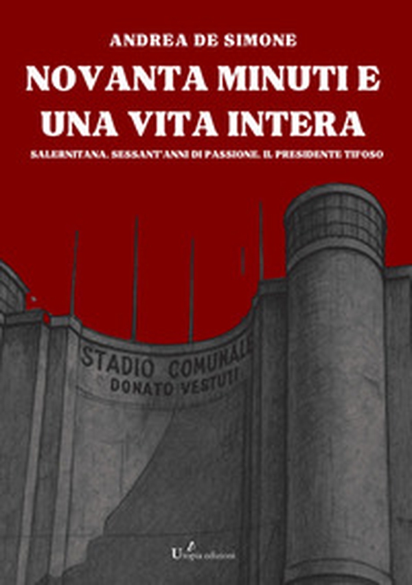 Novanta minuti e una vita intera. Salernitana. Sessant'anni di passione. Il presidente tifoso - Librerie.coop Novanta minuti e una vita intera. Salernitana. Sessant'anni di passione. Il presidente tifoso - Librerie.coop