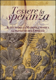 Tessere la speranza. Il culto della Madonna vestita lungo le vie del Giubileo - Librerie.coop Tessere la speranza. Il culto della Madonna vestita lungo le vie del Giubileo - Librerie.coop