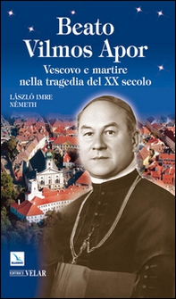 Beato Vilmos Apor. Vescovo e martire nella tragedia del XX secolo - Librerie.coop
