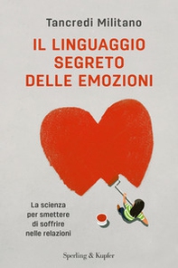 Il linguaggio segreto delle emozioni. La scienza per smettere di soffrire nelle relazioni - Librerie.coop