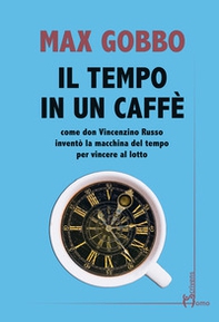 Il tempo in un caffé. Come don Vincenzino Russo inventò la macchina del tempo per vincere al lotto - Librerie.coop