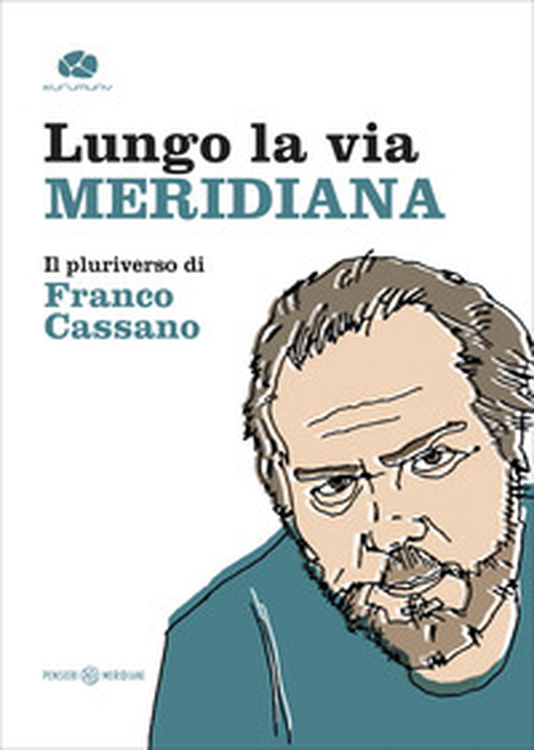 Lungo la via meridiana. Il pluriverso di Franco Cassano - Librerie.coop Lungo la via meridiana. Il pluriverso di Franco Cassano - Librerie.coop