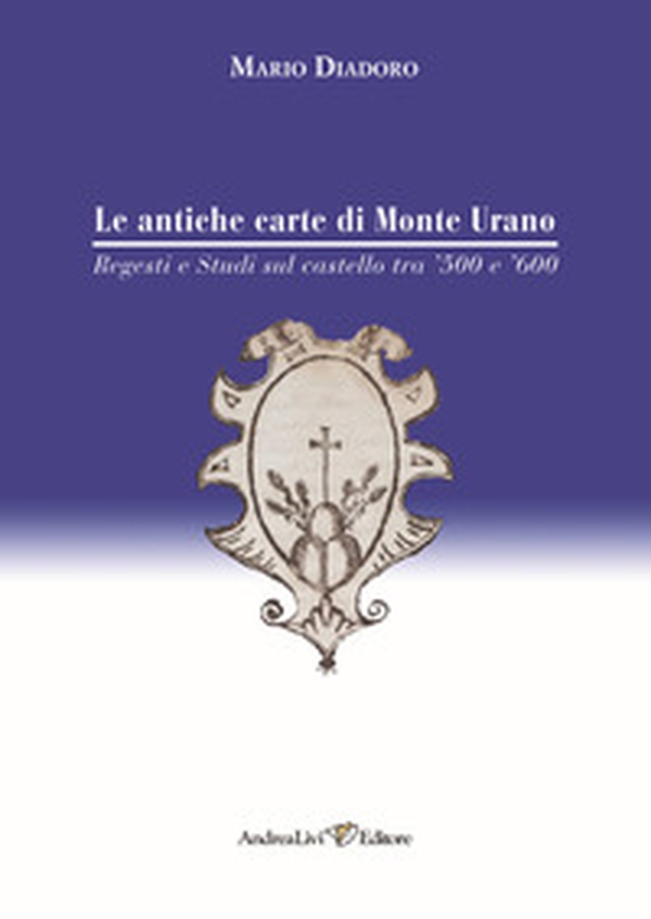 Le antiche carte di Monte Urano. Regesti e studi sul castello tra '500 e '600 - Librerie.coop Le antiche carte di Monte Urano. Regesti e studi sul castello tra '500 e '600 - Librerie.coop