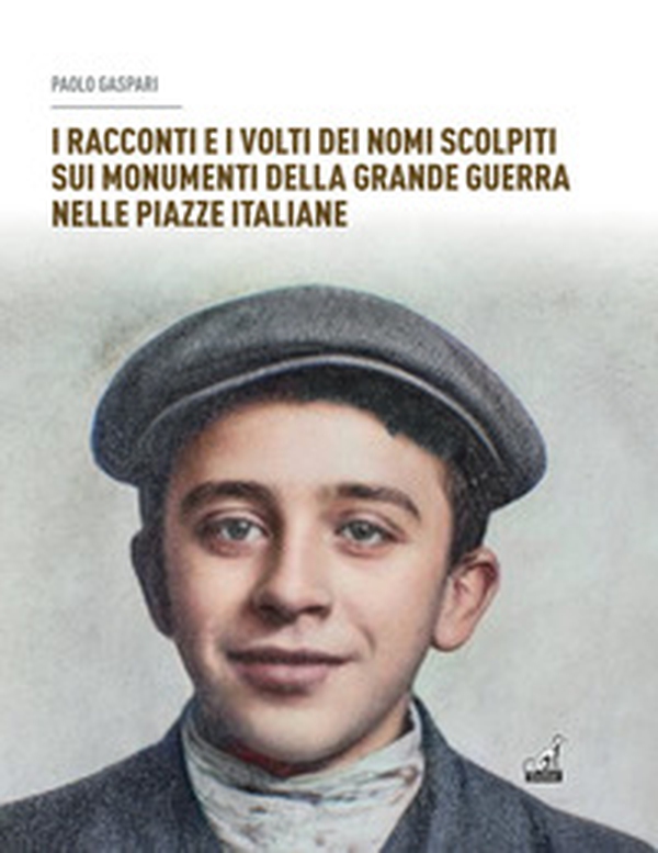 I racconti e i volti dei nomi scolpiti sui monumenti. Della grande guerra nelle piazze italiane - Librerie.coop