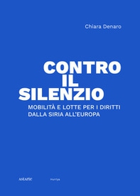 Contro il silenzio. Mobilità e lotte per i diritti dalla Siria all'Europa - Librerie.coop