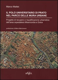Il polo universitario di Prato nel parco delle mura urbane. Progetto di recupero e riqualificazione urbanistica dell'area ospedaliera Misericordia e Dolce - Librerie.coop