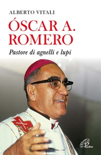 Oscar A. Romero. Pastore di agnelli e lupi - Librerie.coop