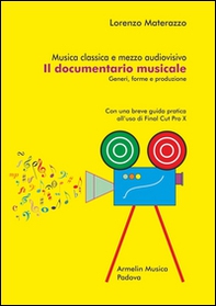Musica classica e mezzo audiovisivo. Il documentario musicale. Generi, forme e produzione. Con una breve guida pratica all'uso di Final Cut Pro X - Librerie.coop