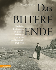 Das bittere Ende. Südtiroler Erfahrungen im Zweiten Weltkrieg und in der Nachkriegszeit 1943-1956 - Librerie.coop