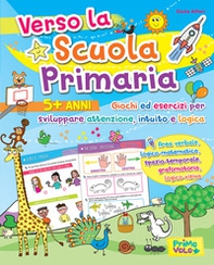 Verso la scuola primaria. Giochi ed esercizi per sviluppare attenzione, intuito e logica - Librerie.coop