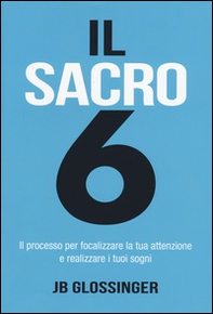 Il sacro 6. Il processo per focalizzare la tua attenzione e realizzare i tuoi sogni - Librerie.coop