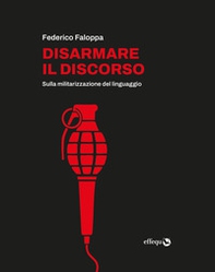 Disarmare il discorso. Sulla militarizzazione del linguaggio - Librerie.coop