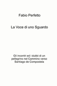 La voce di uno sguardo. Gli incontri e i dubbi di un pellegrino nel Cammino verso Santiago de Compostela - Librerie.coop