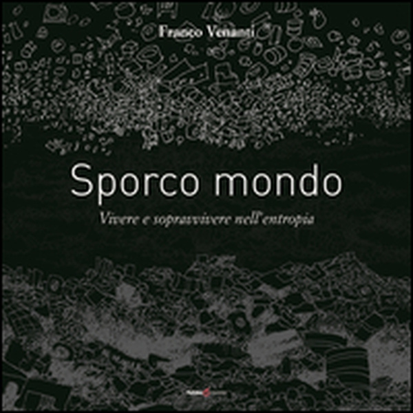 Sporco mondo. Vivere e sopravvivere nell'entropia - Librerie.coop Sporco mondo. Vivere e sopravvivere nell'entropia - Librerie.coop