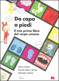 Da capo a piedi. Il mio primo libro del corpo umano. Fatti e curiosità. Cose da vedere e da fare. Domande e risposte - Librerie.coop