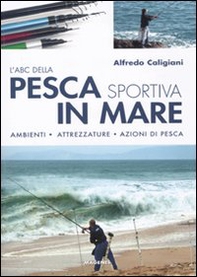 L'ABC della pesca sportiva in mare. Ambienti, attrezzature, azioni di pesca - Librerie.coop