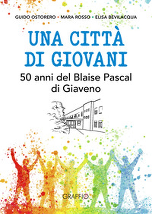 Una città di giovani. 50 anni del Blaise Pascal di Giaveno - Librerie.coop Una città di giovani. 50 anni del Blaise Pascal di Giaveno - Librerie.coop