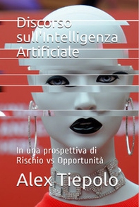 Discorso sull'intelligenza artificiale. In una prospettiva di rischio vs opportunità - Librerie.coop Discorso sull'intelligenza artificiale. In una prospettiva di rischio vs opportunità - Librerie.coop