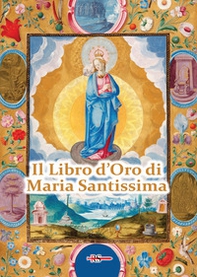 Il Libro d'Oro di Maria Santissima. Il trattato della vera devozione alla Santa Vergine, Le Glorie di Maria, una Nota su Maria Corredentrice e le principali devozioni mariane per salvare noi stessi e il nostro prossimo - Librerie.coop