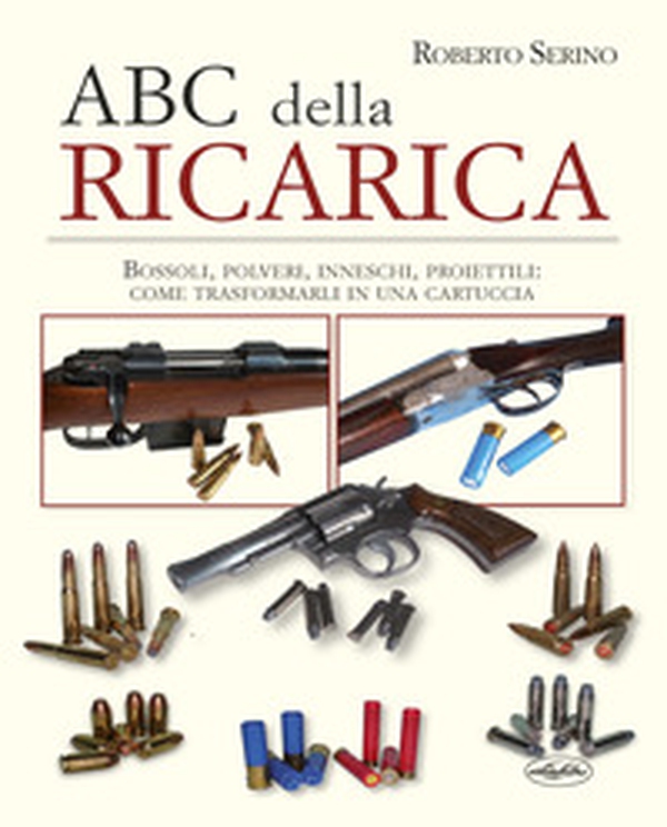 L'ABC della ricarica. Bossoli, polveri, inneschi, proiettili. Come trasformarli in una cartuccia - Librerie.coop L'ABC della ricarica. Bossoli, polveri, inneschi, proiettili. Come trasformarli in una cartuccia - Librerie.coop