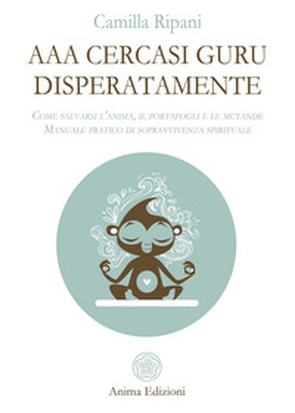 AAA cercasi guru disperatamente. Come salvarsi l'anima, il portafogli e le mutande. Manuale pratico di sopravvivenza spirituale - Librerie.coop AAA cercasi guru disperatamente. Come salvarsi l'anima, il portafogli e le mutande. Manuale pratico di sopravvivenza spirituale - Librerie.coop
