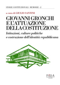Giovanni Gronchi e l'attuazione della costituzione. Istituzioni, culture politiche e costruzione dell'identità repubblicana. Atti del Convegno (Pontedera, 24-25 febbraio 2023) - Librerie.coop