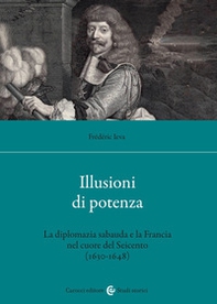 Illusioni di potenza. La diplomazia sabauda e la Francia nel cuore del Seicento (1630-1648) - Librerie.coop