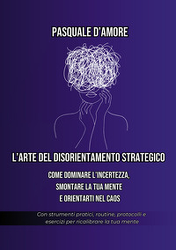 L'arte del disorientamento strategico. Come dominare l'incertezza, smontare la tua mente e orientarti nel caos - Librerie.coop