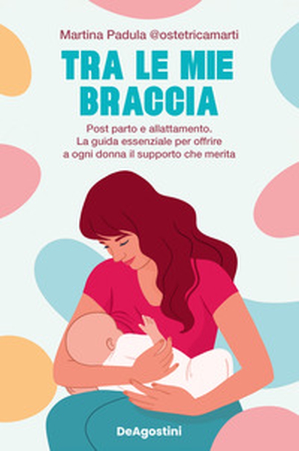 Tra le mie braccia. Post parto e allattamento. La guida essenziale per offrire a ogni donna il supporto che merita - Librerie.coop Tra le mie braccia. Post parto e allattamento. La guida essenziale per offrire a ogni donna il supporto che merita - Librerie.coop