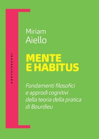 Mente e habitus. Fondamenti filosofici e approdi cognitivi della teoria della pratica di Bourdieu - Librerie.coop Mente e habitus. Fondamenti filosofici e approdi cognitivi della teoria della pratica di Bourdieu - Librerie.coop