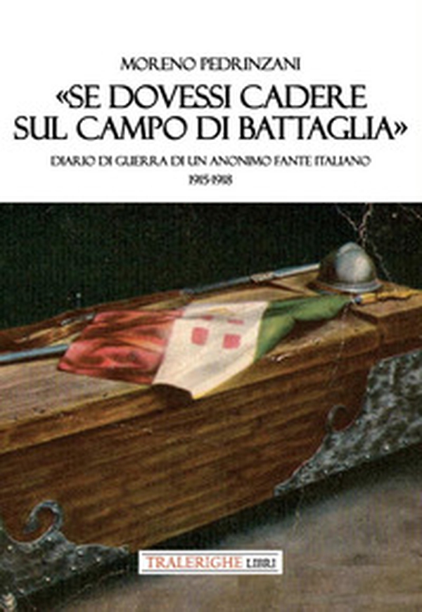 «Se dovessi cadere sul campo di battaglia». Diario di guerra di un anonimo fante italiano 1915-1918 - Librerie.coop «Se dovessi cadere sul campo di battaglia». Diario di guerra di un anonimo fante italiano 1915-1918 - Librerie.coop