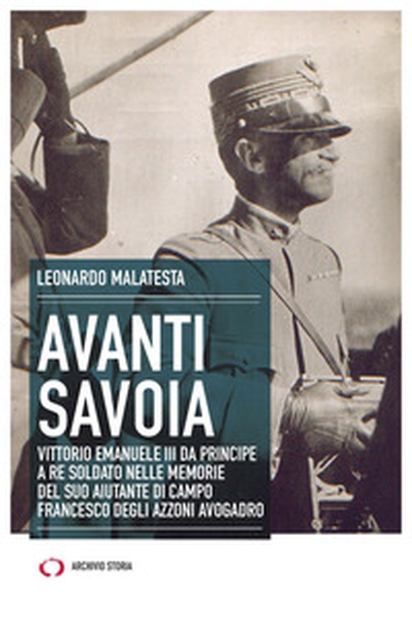 Avanti Savoia. Vittorio Emanuele III da principe a re soldato nelle memorie del suo aiutante di campo Francesco degli Azzoni Avogadro - Librerie.coop Avanti Savoia. Vittorio Emanuele III da principe a re soldato nelle memorie del suo aiutante di campo Francesco degli Azzoni Avogadro - Librerie.coop