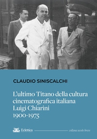 L'ultimo titano della cultura cinematografica italiana. Luigi Chiarini. 1900-1975 - Librerie.coop