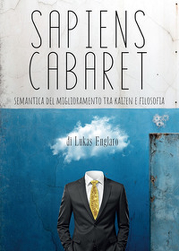 Sapiens cabaret. Semantica del miglioramento tra kaizen e filosofia - Librerie.coop Sapiens cabaret. Semantica del miglioramento tra kaizen e filosofia - Librerie.coop