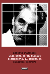 Vita agra di un ribelle permanente. Il cinema di Giuseppe Ferrara - Librerie.coop