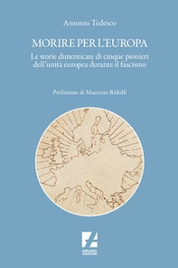 Morire per l'Europa. Le storie dimenticate di cinque pionieri dell'unità europea durante il fascismo - Librerie.coop