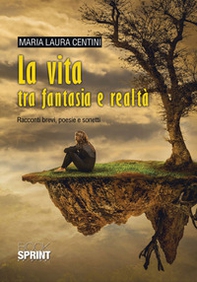 La vita tra fantasia e realtà. Racconti brevi, poesie e sonetti - Librerie.coop