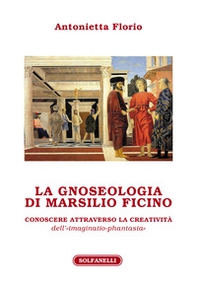 La gnoseologia di Marsilio Ficino. Conoscere attraverso la creatività dell'«imaginatio-phantasia» - Librerie.coop