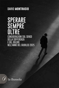 Sperare sempre oltre. Considerazioni sul senso della sofferenza e del dolore nell'Anno del Giubileo 2025 - Librerie.coop